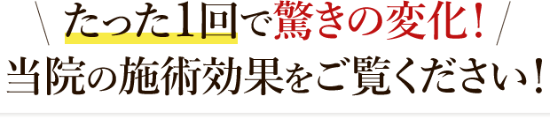たった1回で驚きの変化!当院の施術効果をご覧ください!